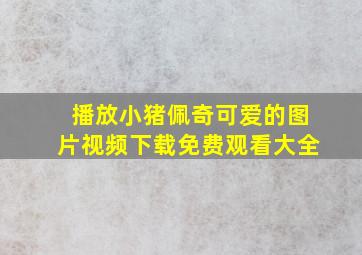 播放小猪佩奇可爱的图片视频下载免费观看大全