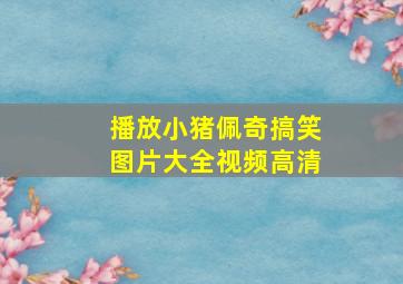 播放小猪佩奇搞笑图片大全视频高清