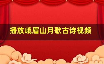 播放峨眉山月歌古诗视频