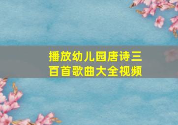 播放幼儿园唐诗三百首歌曲大全视频