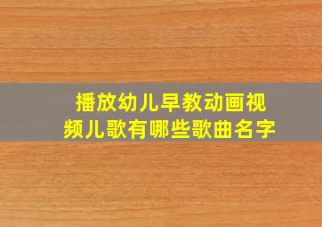 播放幼儿早教动画视频儿歌有哪些歌曲名字