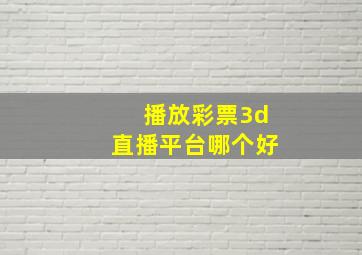 播放彩票3d直播平台哪个好