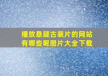 播放悬疑古装片的网站有哪些呢图片大全下载