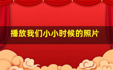 播放我们小小时候的照片