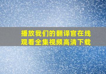 播放我们的翻译官在线观看全集视频高清下载