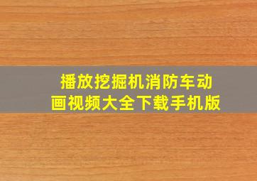 播放挖掘机消防车动画视频大全下载手机版