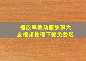 播放早教动画故事大全视频教程下载免费版