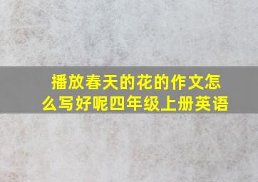 播放春天的花的作文怎么写好呢四年级上册英语