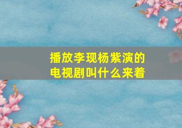 播放李现杨紫演的电视剧叫什么来着