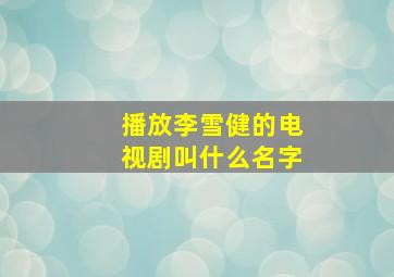 播放李雪健的电视剧叫什么名字