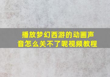 播放梦幻西游的动画声音怎么关不了呢视频教程