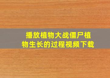 播放植物大战僵尸植物生长的过程视频下载