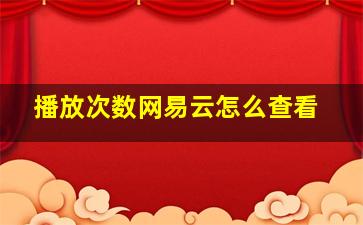 播放次数网易云怎么查看