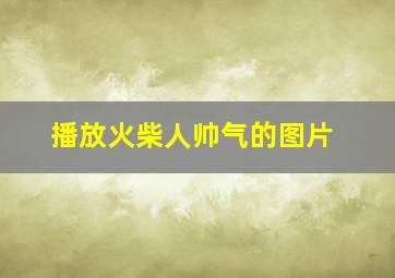 播放火柴人帅气的图片