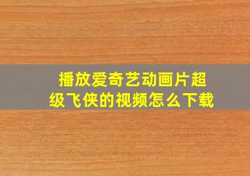 播放爱奇艺动画片超级飞侠的视频怎么下载