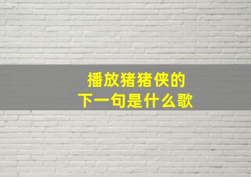 播放猪猪侠的下一句是什么歌