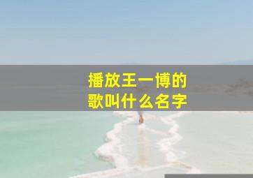 播放王一博的歌叫什么名字