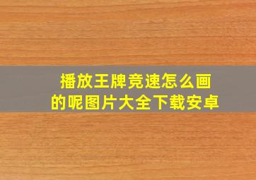 播放王牌竞速怎么画的呢图片大全下载安卓