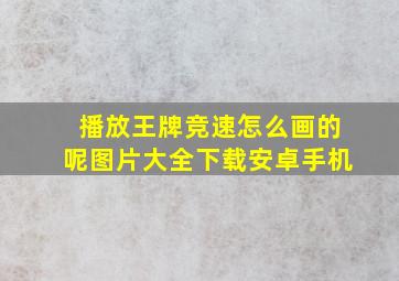 播放王牌竞速怎么画的呢图片大全下载安卓手机