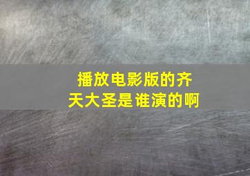 播放电影版的齐天大圣是谁演的啊