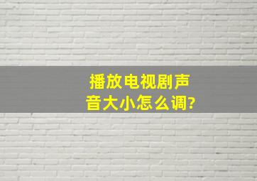 播放电视剧声音大小怎么调?