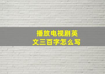 播放电视剧英文三百字怎么写