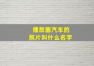 播放画汽车的照片叫什么名字