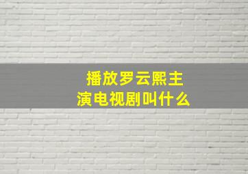 播放罗云熙主演电视剧叫什么