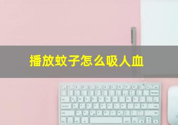 播放蚊子怎么吸人血