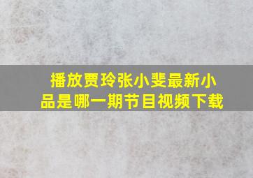 播放贾玲张小斐最新小品是哪一期节目视频下载