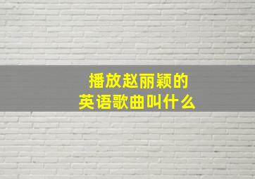 播放赵丽颖的英语歌曲叫什么