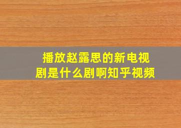 播放赵露思的新电视剧是什么剧啊知乎视频