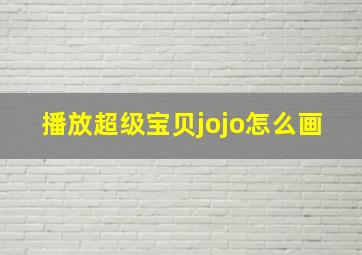 播放超级宝贝jojo怎么画