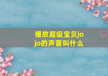 播放超级宝贝jojo的声音叫什么