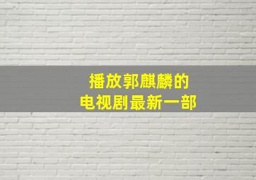 播放郭麒麟的电视剧最新一部