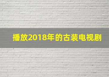 播放2018年的古装电视剧