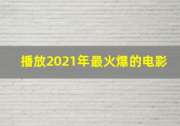 播放2021年最火爆的电影