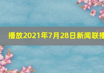 播放2021年7月28日新闻联播