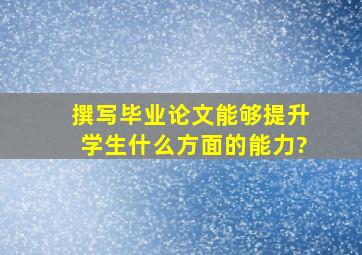 撰写毕业论文能够提升学生什么方面的能力?