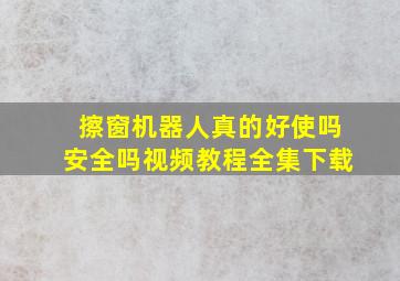 擦窗机器人真的好使吗安全吗视频教程全集下载