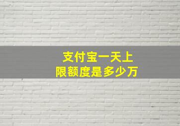 支付宝一天上限额度是多少万