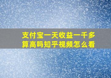 支付宝一天收益一千多算高吗知乎视频怎么看