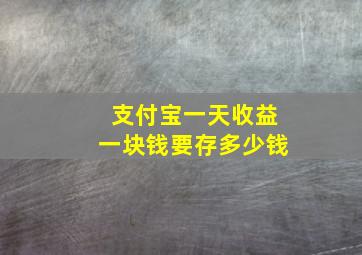 支付宝一天收益一块钱要存多少钱