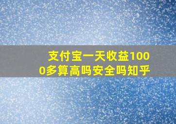 支付宝一天收益1000多算高吗安全吗知乎