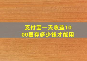 支付宝一天收益1000要存多少钱才能用