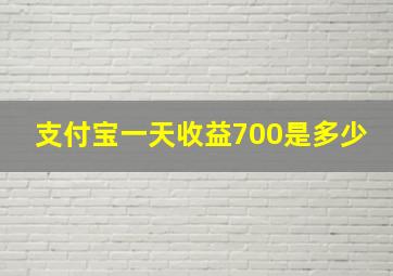 支付宝一天收益700是多少