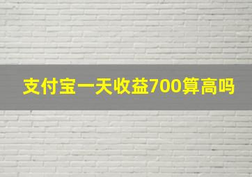 支付宝一天收益700算高吗