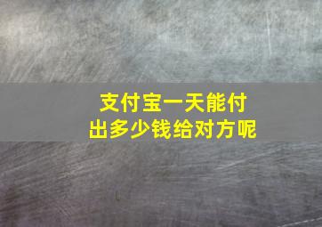 支付宝一天能付出多少钱给对方呢