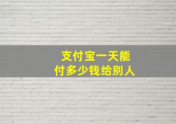 支付宝一天能付多少钱给别人