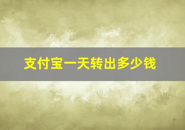 支付宝一天转出多少钱